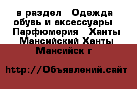  в раздел : Одежда, обувь и аксессуары » Парфюмерия . Ханты-Мансийский,Ханты-Мансийск г.